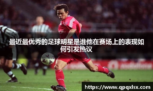最近最优秀的足球明星是谁他在赛场上的表现如何引发热议