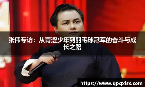 张伟专访：从青涩少年到羽毛球冠军的奋斗与成长之路