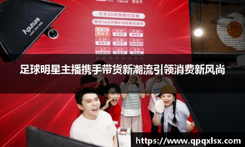 足球明星主播携手带货新潮流引领消费新风尚