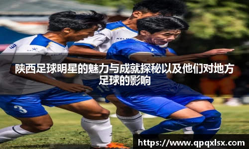 陕西足球明星的魅力与成就探秘以及他们对地方足球的影响